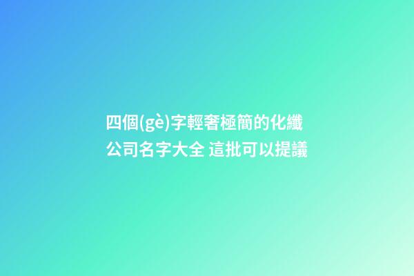 四個(gè)字輕奢極簡的化纖公司名字大全 這批可以提議
